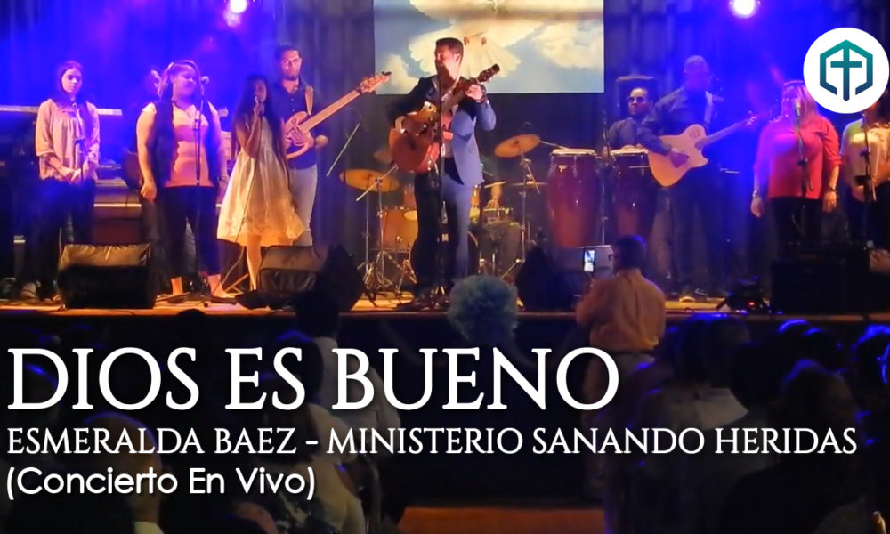 Dios es Bueno  (Canta: Esmeralda Baez) – Ministerio Sanando Heridas (Concierto en vivo)